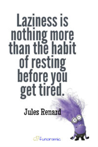 Laziness is nothing more than the habit of resting before you get tired. Jules Renard